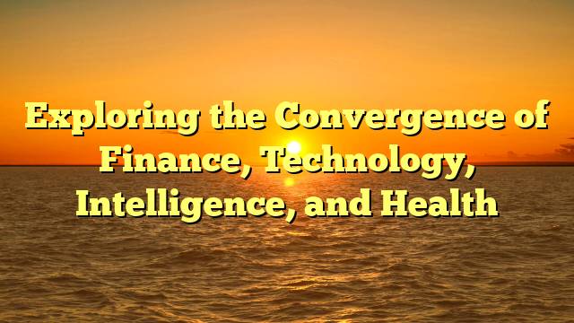 Exploring the Convergence of Finance, Technology, Intelligence, and Health