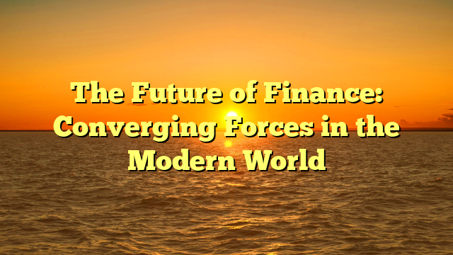 The Future of Finance: Converging Forces in the Modern World
