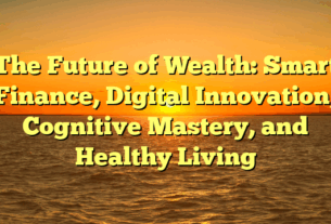 The Future of Wealth: Smart Finance, Digital Innovation, Cognitive Mastery, and Healthy Living