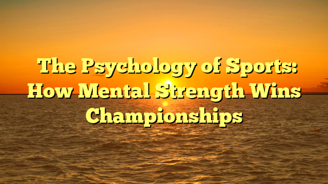 ﻿The Psychology of Sports: How Mental Strength Wins Championships