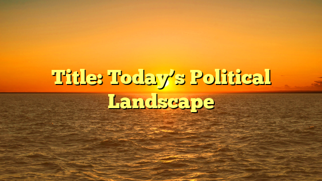 Title: Today’s Political Landscape
