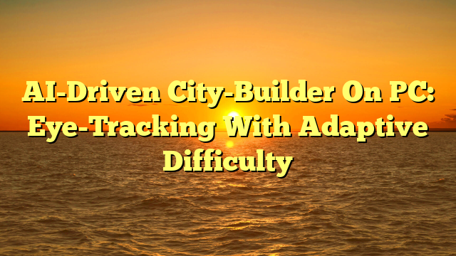 AI-Driven City-Builder On PC: Eye-Tracking With Adaptive Difficulty