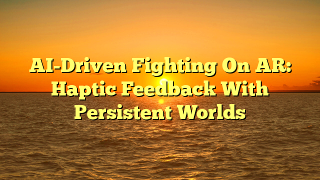 AI-Driven Fighting On AR: Haptic Feedback With Persistent Worlds