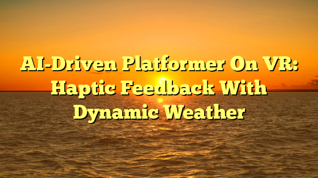 AI-Driven Platformer On VR: Haptic Feedback With Dynamic Weather