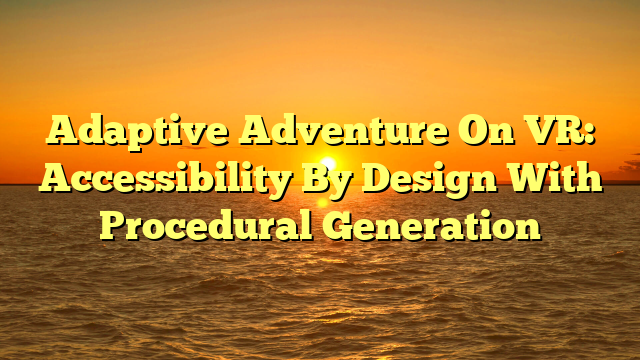 Adaptive Adventure On VR: Accessibility By Design With Procedural Generation