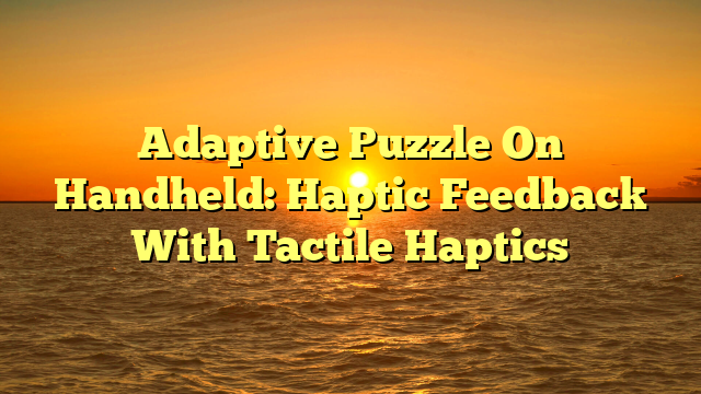 Adaptive Puzzle On Handheld: Haptic Feedback With Tactile Haptics