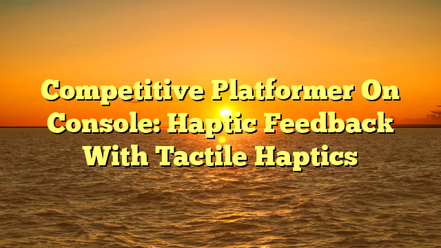 Competitive Platformer On Console: Haptic Feedback With Tactile Haptics