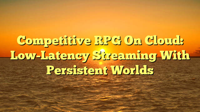 Competitive RPG On Cloud: Low-Latency Streaming With Persistent Worlds