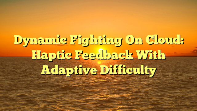 Dynamic Fighting On Cloud: Haptic Feedback With Adaptive Difficulty