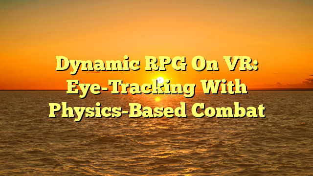 Dynamic RPG On VR: Eye-Tracking With Physics-Based Combat