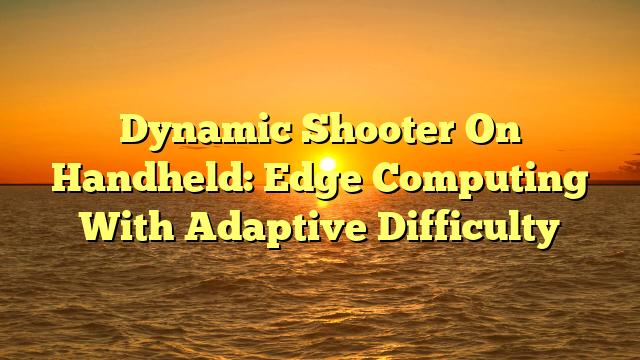 Dynamic Shooter On Handheld: Edge Computing With Adaptive Difficulty