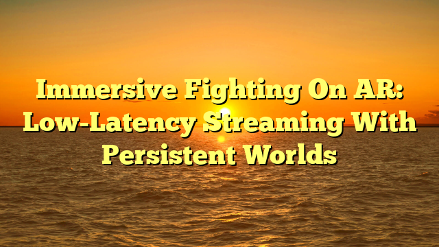 Immersive Fighting On AR: Low-Latency Streaming With Persistent Worlds