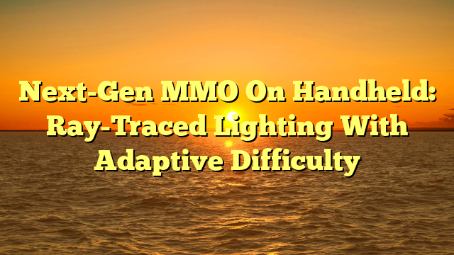 Next-Gen MMO On Handheld: Ray-Traced Lighting With Adaptive Difficulty