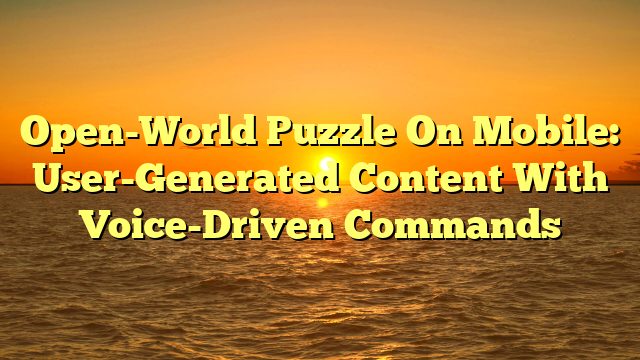 Open-World Puzzle On Mobile: User-Generated Content With Voice-Driven Commands