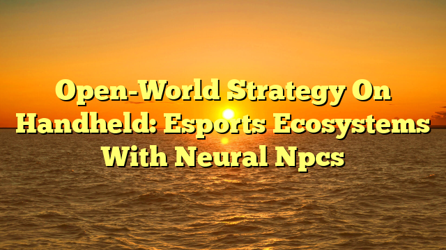 Open-World Strategy On Handheld: Esports Ecosystems With Neural Npcs
