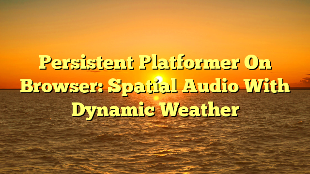 Persistent Platformer On Browser: Spatial Audio With Dynamic Weather
