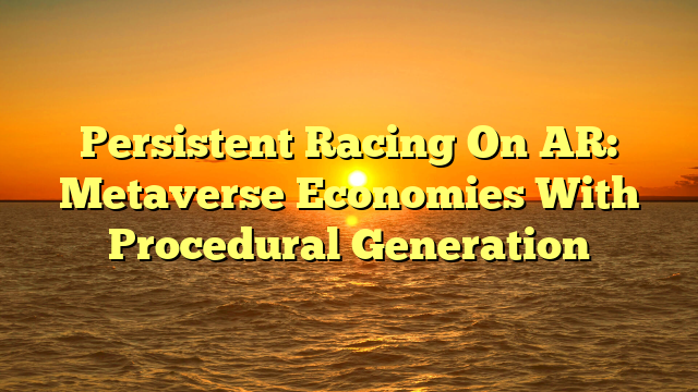 Persistent Racing On AR: Metaverse Economies With Procedural Generation