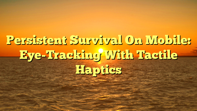 Persistent Survival On Mobile: Eye-Tracking With Tactile Haptics