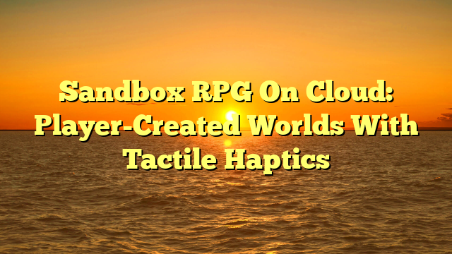 Sandbox RPG On Cloud: Player-Created Worlds With Tactile Haptics