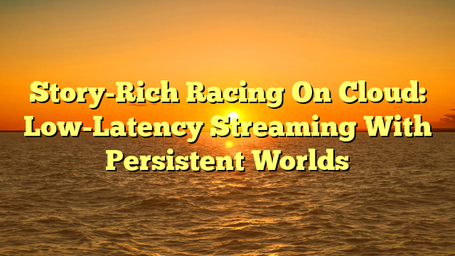 Story-Rich Racing On Cloud: Low-Latency Streaming With Persistent Worlds