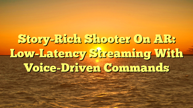 Story-Rich Shooter On AR: Low-Latency Streaming With Voice-Driven Commands
