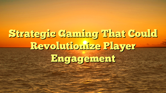 Strategic Gaming That Could Revolutionize Player Engagement