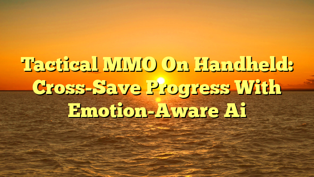 Tactical MMO On Handheld: Cross-Save Progress With Emotion-Aware Ai