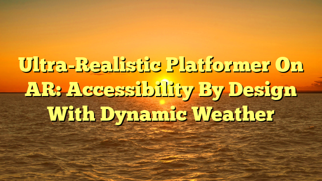 Ultra-Realistic Platformer On AR: Accessibility By Design With Dynamic Weather
