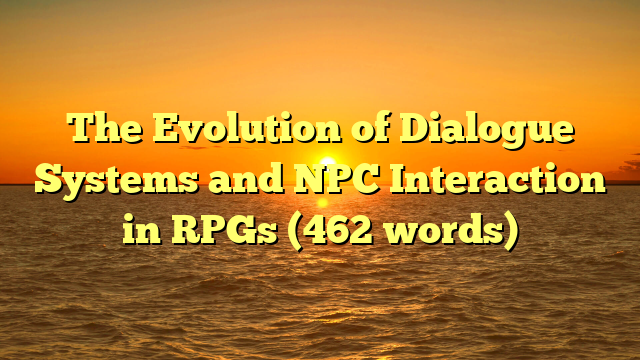 The Evolution of Dialogue Systems and NPC Interaction in RPGs (462 words)