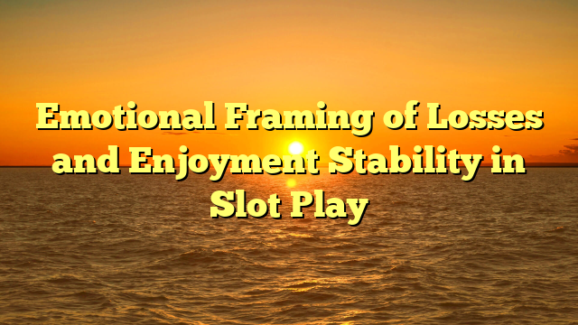 Emotional Framing of Losses and Enjoyment Stability in Slot Play