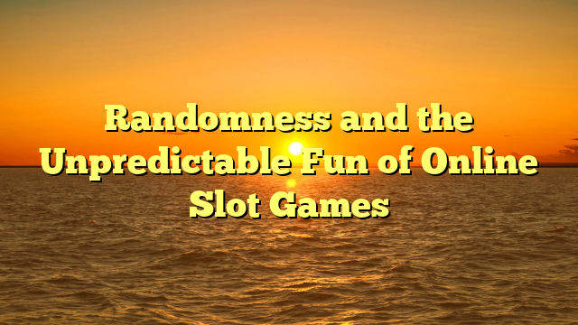 Randomness and the Unpredictable Fun of Online Slot Games
