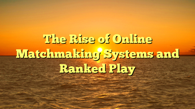 The Rise of Online Matchmaking Systems and Ranked Play