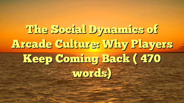 The Social Dynamics of Arcade Culture: Why Players Keep Coming Back (≈470 words)