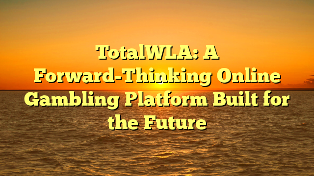 TotalWLA: A Forward-Thinking Online Gambling Platform Built for the Future