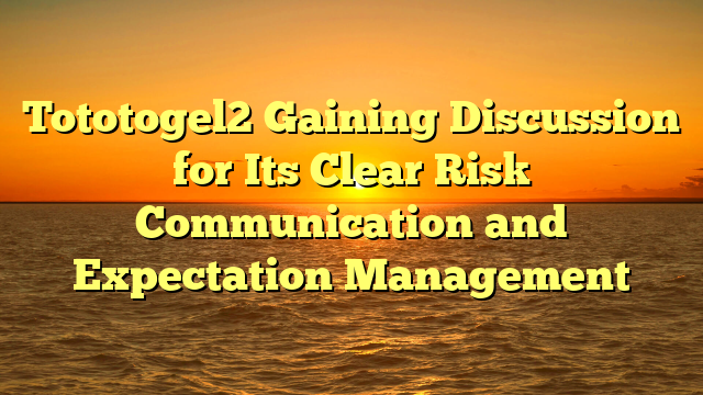 Tototogel2 Gaining Discussion for Its Clear Risk Communication and Expectation Management