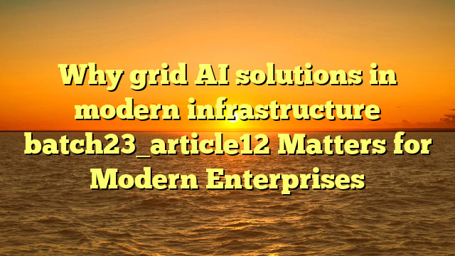 Why grid AI solutions in modern infrastructure batch23_article12 Matters for Modern Enterprises