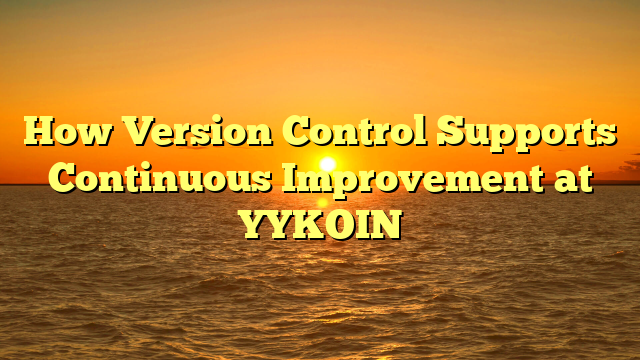 How Version Control Supports Continuous Improvement at YYKOIN