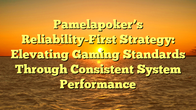 Pamelapoker’s Reliability-First Strategy: Elevating Gaming Standards Through Consistent System Performance