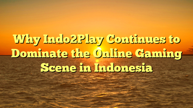 Why Indo2Play Continues to Dominate the Online Gaming Scene in Indonesia