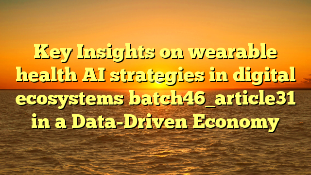 Key Insights on wearable health AI strategies in digital ecosystems batch46_article31 in a Data-Driven Economy