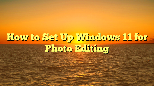 How to Set Up Windows 11 for Photo Editing