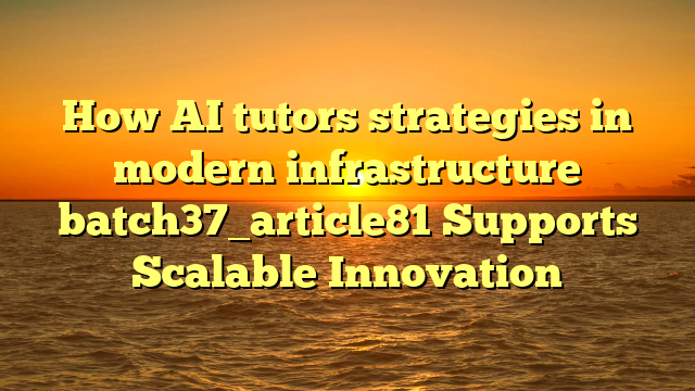How AI tutors strategies in modern infrastructure batch37_article81 Supports Scalable Innovation