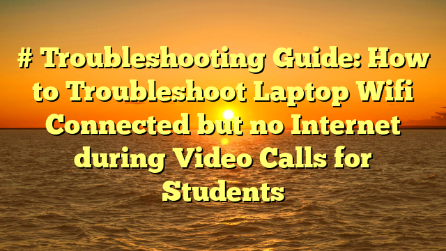 # Troubleshooting Guide: How to Troubleshoot Laptop Wifi Connected but no Internet during Video Calls for Students